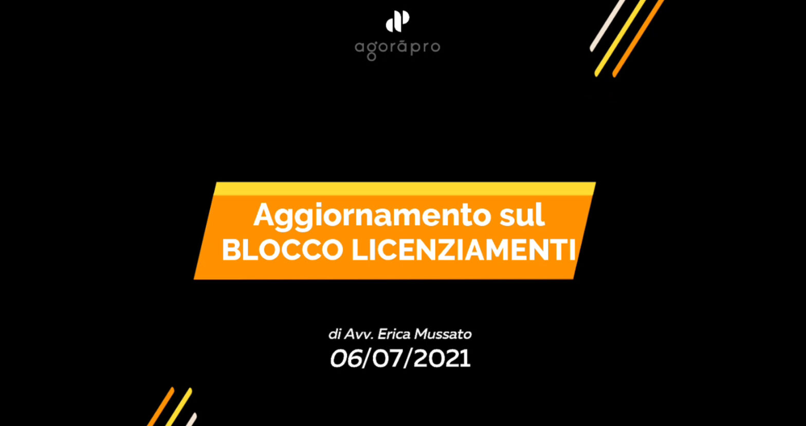 Blocco Licenziamenti Aggiornamento Luglio 2021 - Avv. Mussato, Agoràpro